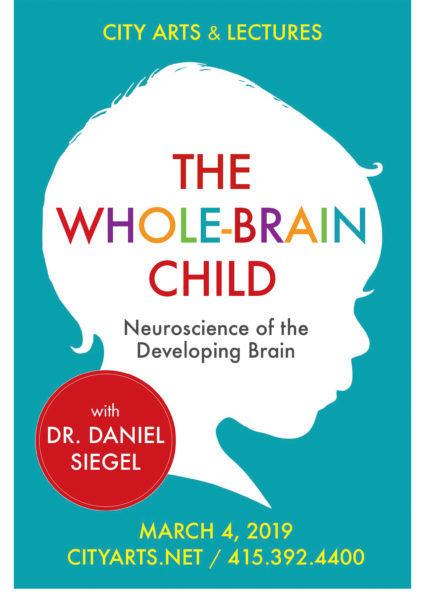 City Arts & Lectures The Whole-Brain Child: Neuroscience of the Developing Brain with Dr. Daniel Siegel. March 4, 2019. cityarts.net / 415-392-4400